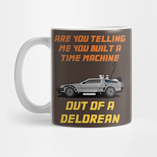 Are You Telling Me You Built A Time Machine Out Of A DeLorean? Mug